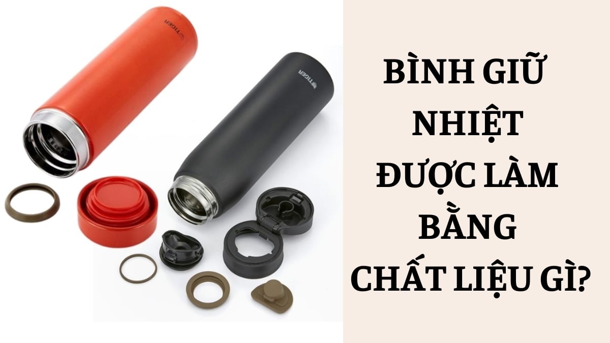 Bình giữ nhiệt được làm từ chất liệu gì? Ưu nhược điểm của từng loại