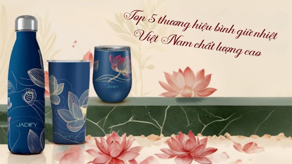 Top 5 thương hiệu bình giữ nhiệt Việt Nam chất lượng