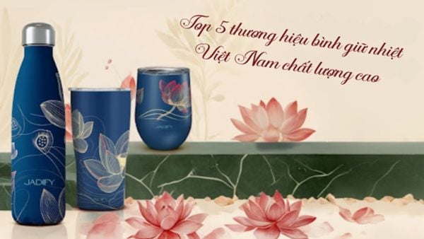 Top 5 thương hiệu bình giữ nhiệt Việt Nam chất lượng