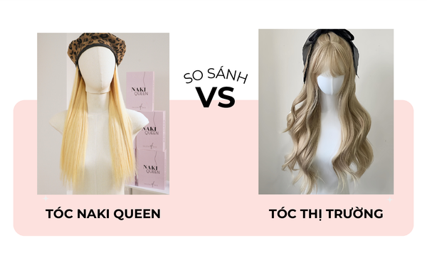 SO SÁNH SỰ KHÁC NHAU GIỮA TÓC GIẢ NAKI QUEEN VÀ TÓC GIẢ NGOÀI THỊ TRƯỜNG