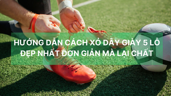Hướng dẫn cách xỏ dây giày 5 lỗ đẹp nhất đơn giản mà lại chất