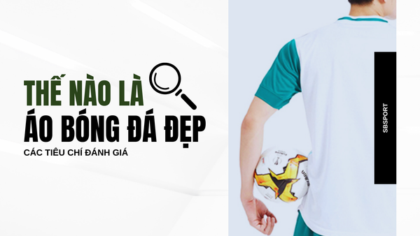 Các tiêu chí để đánh giá áo bóng đá