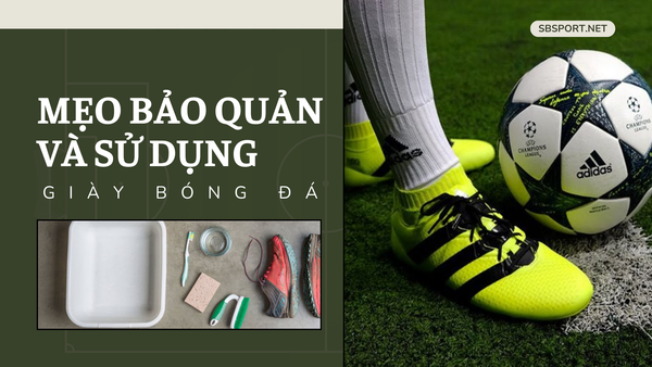 Mẹo bảo quản và sử dụng giày đá bóng dưới 500k