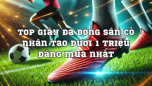 Top giày đá bóng sân cỏ nhân tạo dưới 1 triệu đáng mua nhất