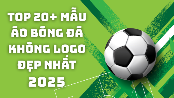 Top 20+ mẫu áo bóng đá không logo đẹp nhất 2025