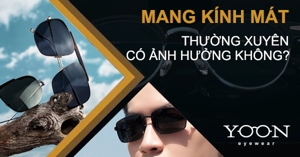 Mang Kính Mát Thường Xuyên Có Sao Không? Nguyên Nhân Và Khắc Phục