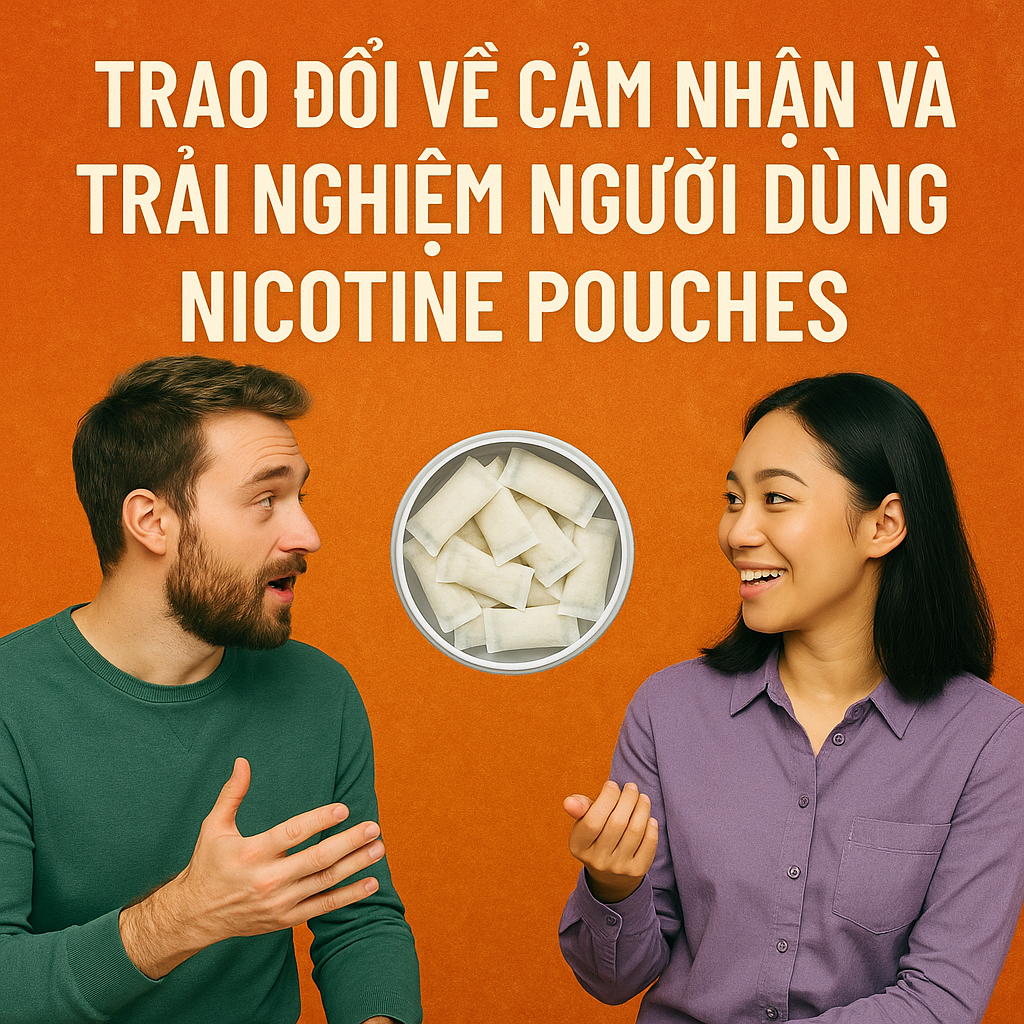 Trao Đổi Về Cảm Nhận và Trải Nghiệm Người Dùng Nicotine Pouches