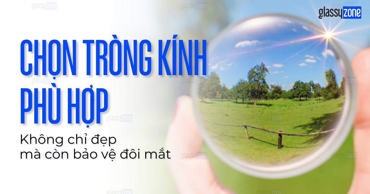 Hướng dẫn chọn tròng kính phù hợp theo độ cận và nhu cầu sử dụng