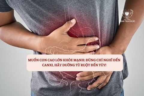 MUỐN CON CAO LỚN KHỎE MẠNH: ĐỪNG CHỈ NGHĨ ĐẾN CANXI, HÃY DƯỠNG TỪ RUỘT ĐẾN TỦY!