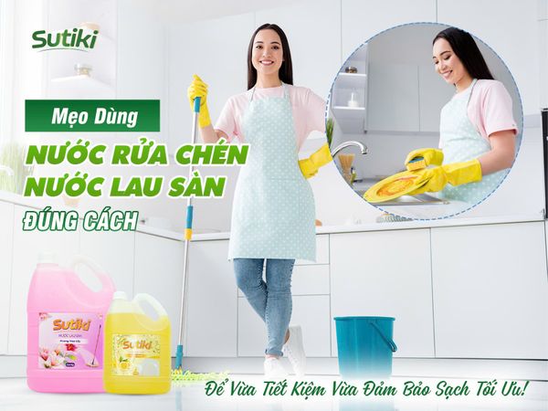 Mẹo Dùng Nước Rửa Chén & Nước Lau Sàn Đúng Cách Để Vừa Tiết Kiệm Vừa Đảm Bảo Sạch Tối Ưu.