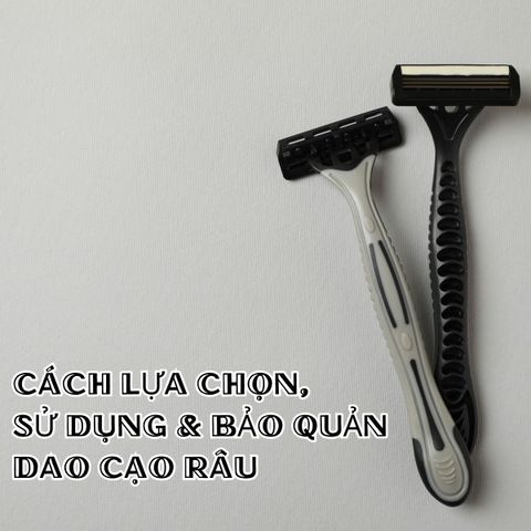 Cách lựa chọn, sử dụng và bảo quản dao cạo râu để có trải nghiệm hoàn hảo