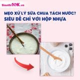 MẸO XỬ LÝ SỮA CHUA TÁCH NƯỚC? SIÊU DỄ CHỈ VỚI HỘP NHỰA