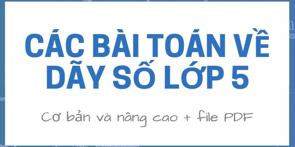 Các bài toán về dãy số lớp 5 cơ bản và nâng cao kèm đáp án PDF