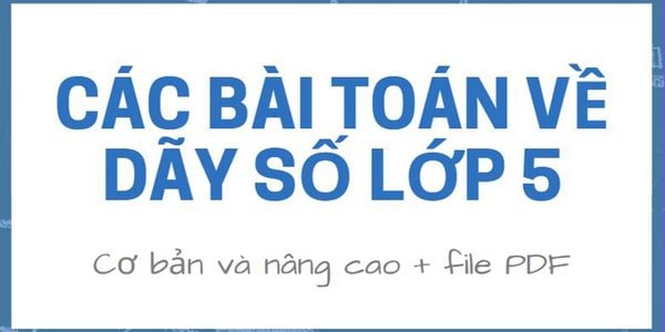 Các bài toán về dãy số lớp 5 cơ bản và nâng cao kèm đáp án PDF
