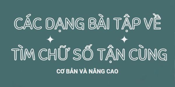 Các dạng bài tập về tìm chữ số tận cùng cơ bản và nâng cao PDF