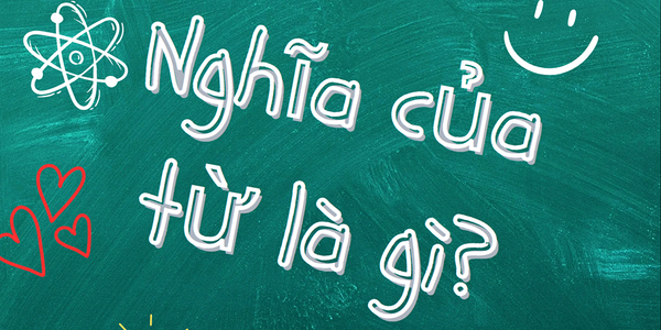 Nghĩa của từ là gì? Hướng dẫn chi tiết cách giải thích nghĩa của từ