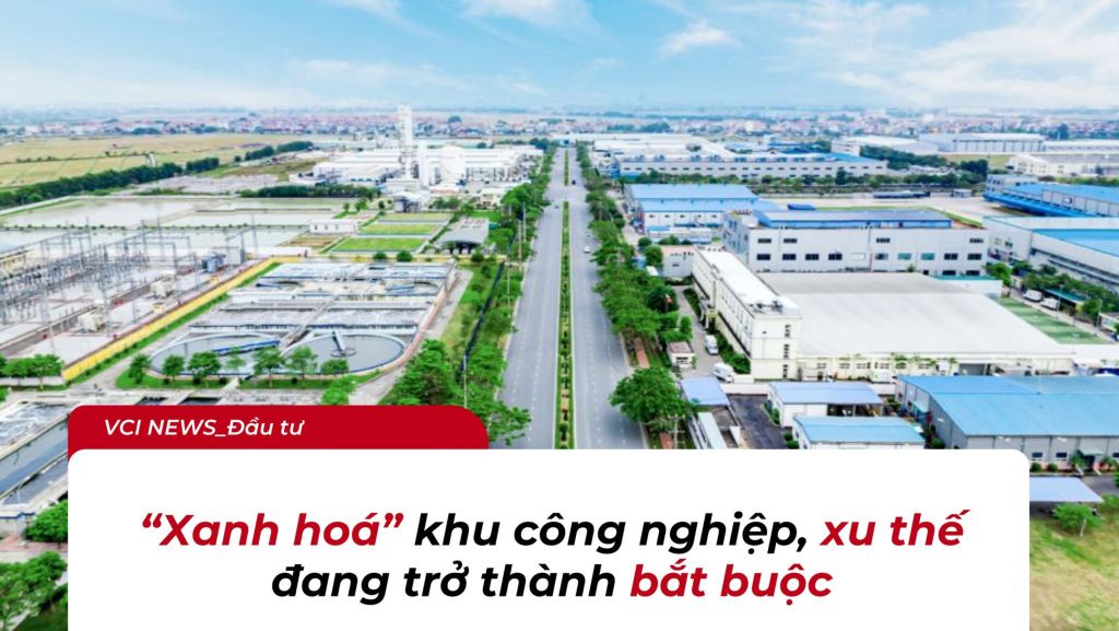 [VCI NEWS] “XANH HÓA” KHU CÔNG NGHIỆP ĐANG TRỞ THÀNH XU THẾ BẮT BUỘC