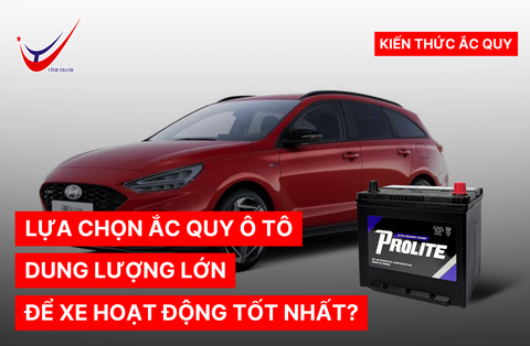 LỰA CHỌN ẮC QUY Ô TÔ DUNG LƯỢNG LỚN ĐỂ XE HOẠT ĐỘNG TỐT NHẤT?