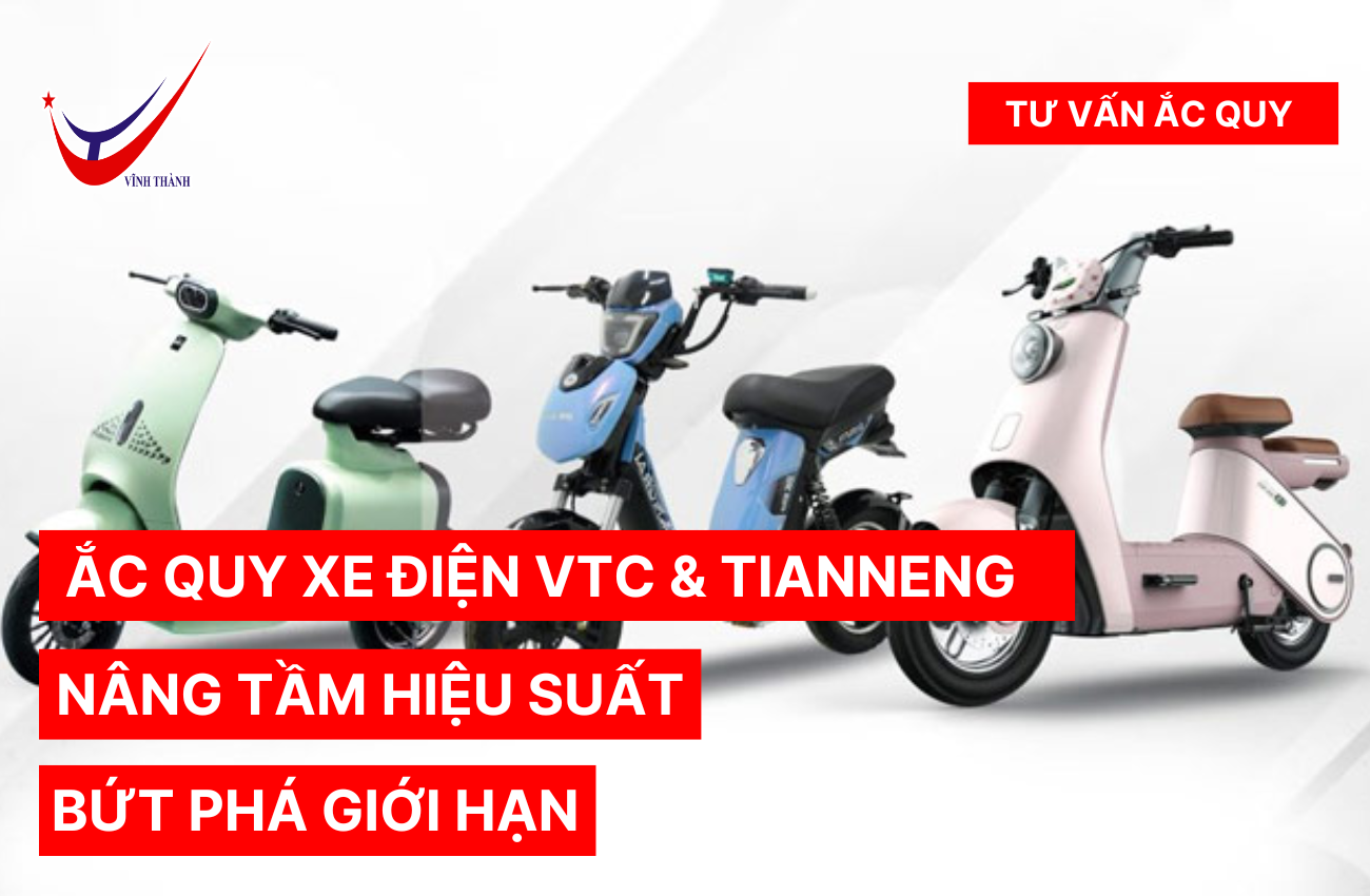 Ắc Quy Xe Điện VTC & TNE: Nâng Tầm Hiệu Suất, Bứt Phá Giới Hạn