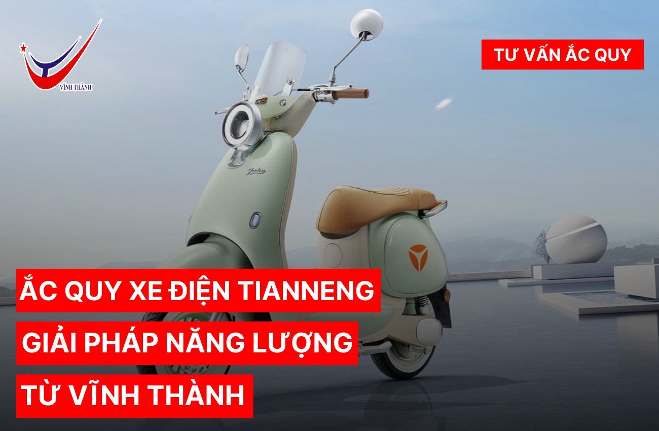 Ắc quy xe điện Tianneng - Giải pháp năng lượng từ Vĩnh Thành