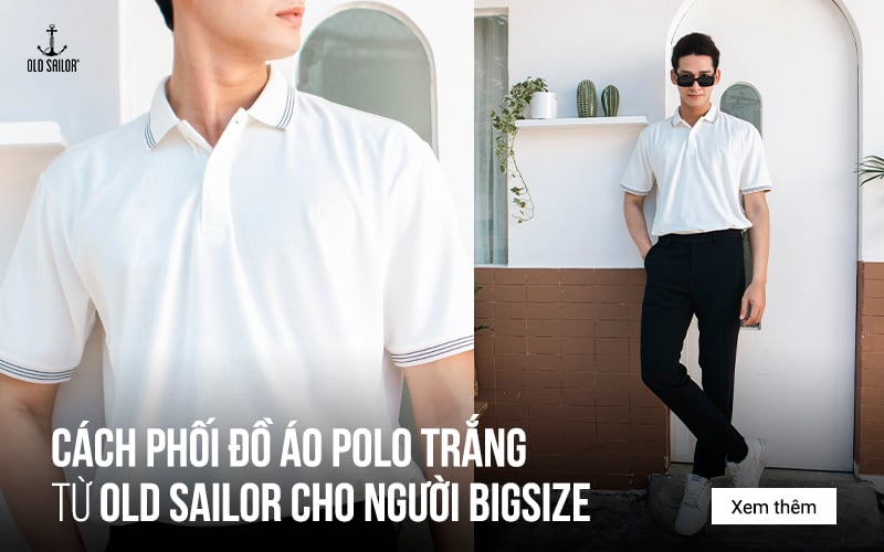 Cách Phối Đồ Áo Polo Trắng Từ Old Sailor Cho Người Bigsize
