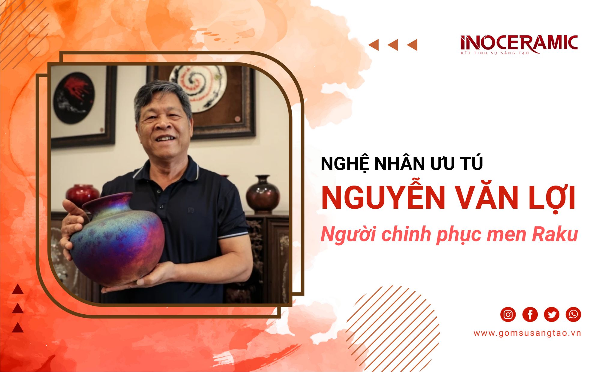 Nghệ Nhân Nguyễn Văn Lợi – Sứ giả văn hóa gốm Việt và hành trình chinh phục Men Raku