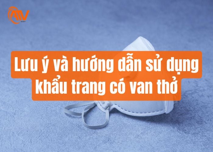 Lưu ý và hướng dẫn sử dụng hiệu quả khẩu trang có van thở