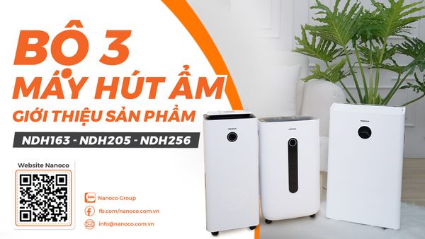KHÁM PHÁ BỘ BA MÁY HÚT ẨM NANOCO - CỨU CÁNH CHO MÙA NỒM ẨM