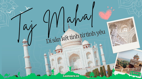 Taj Mahal – biểu tượng của tình yêu vĩnh hằng