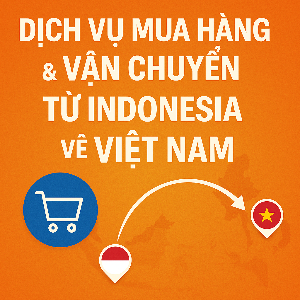 Dịch Vụ Mua Hàng & Vận Chuyển Từ Indonesia về Việt Nam – Giải pháp trọn gói từ A → Z