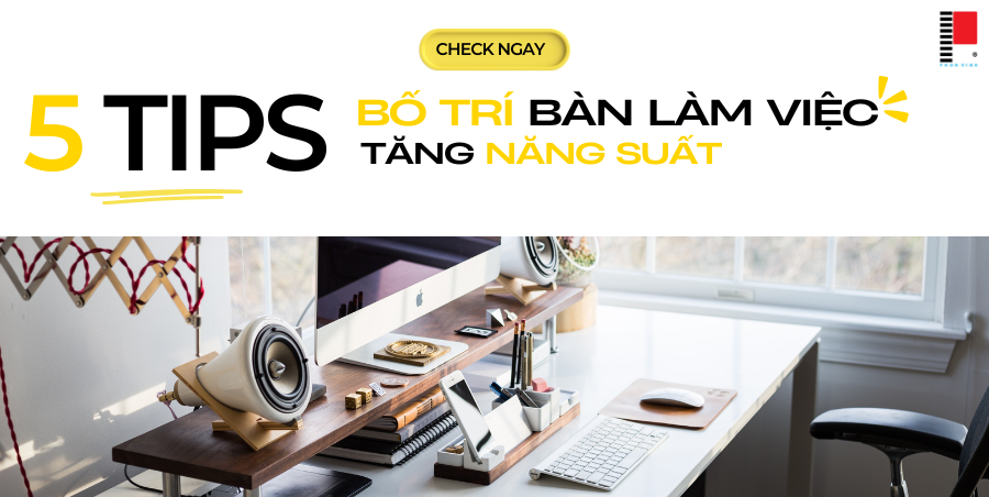 5 Mẹo Sắp Xếp Bàn Làm Việc Tăng Năng Suất