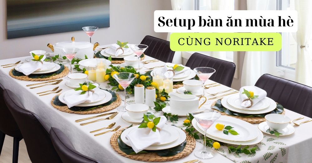 Gợi ý set up bàn ăn mùa hè cùng bộ bát đĩa Noritake