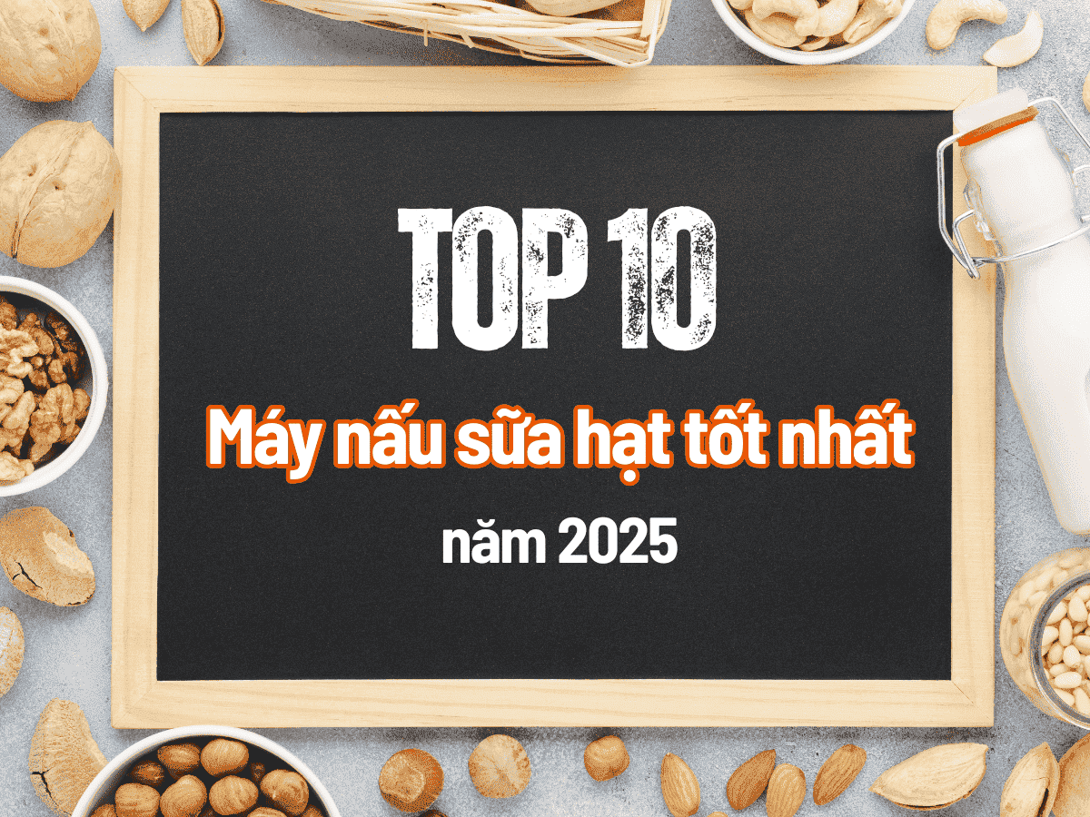 Top 10 Máy Nấu Sữa Hạt Tốt Nhất Năm 2025 - Đáng Mua, Đánh Giá Chi Tiết