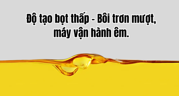 Độ tạo bọt thấp – Bôi trơn mượt, máy vận hành êm.
