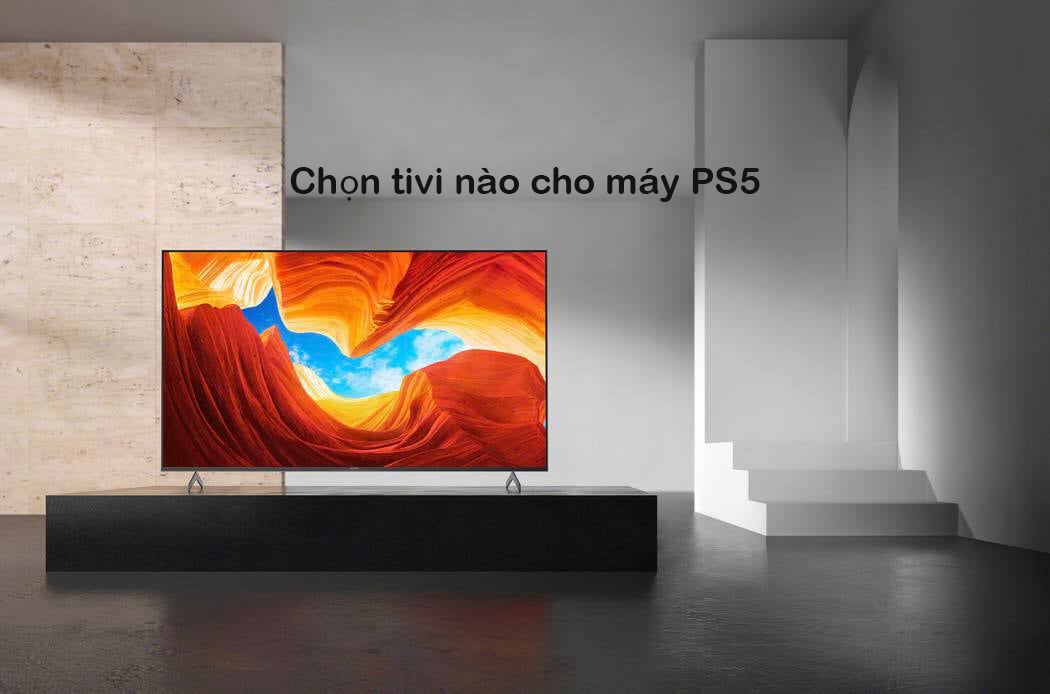 Hướng dẫn chọn tivi phù hợp khi cân nhắc mua máy PS5
