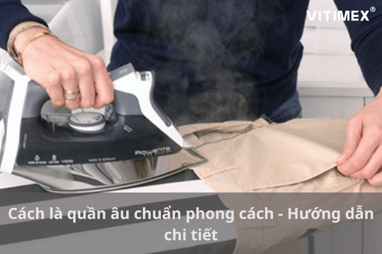 Cách là quần âu chuẩn phong cách - Hướng dẫn chi tiết