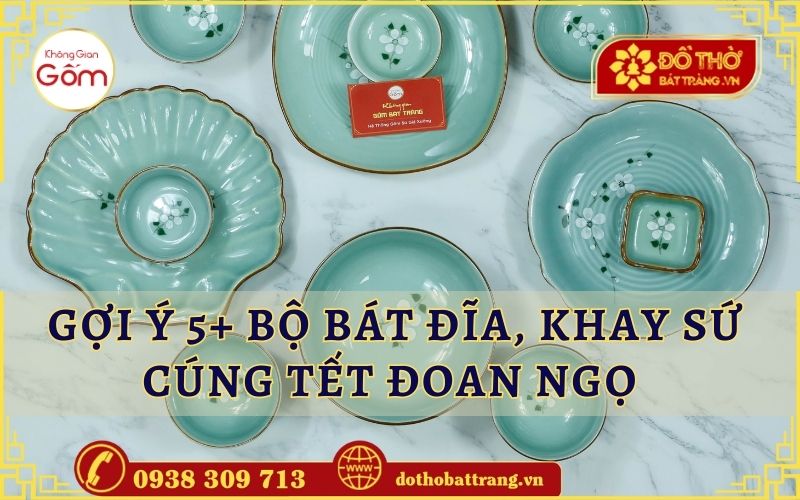 Gợi ý 5+ bộ bát đĩa, khay sứ cúng Tết Đoan Ngọ