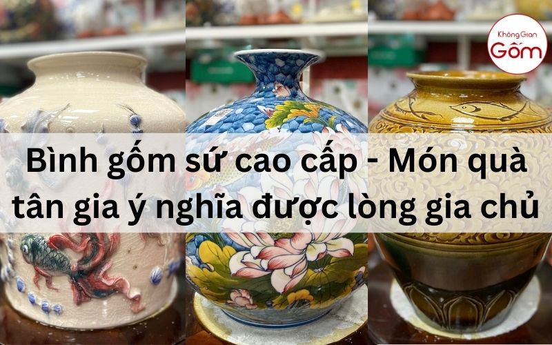 Bình gốm sứ cao cấp – Món quà tân gia ý nghĩa được lòng gia chủ
