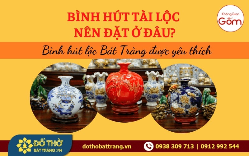 Bình hút tài lộc nên đặt ở đâu? Bình hút lộc Bát Tràng được yêu thích