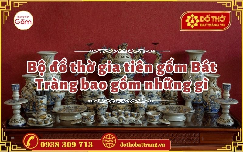 Bộ đồ thờ gia tiên gốm Bát Tràng bao gồm những gì