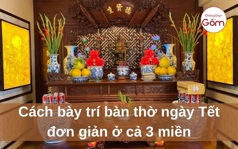 Cách bày trí bàn thờ ngày Tết đơn giản ở cả 3 miền