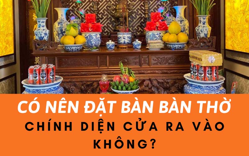 Có Nên Đặt Bàn Bàn Thờ Chính Diện Cửa Ra Vào Không?