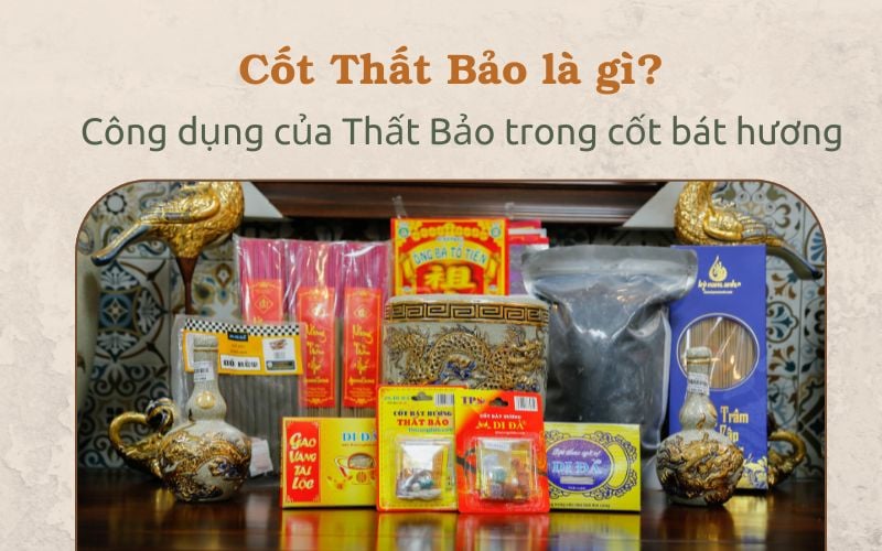 Cốt thất bảo là gì? Công dụng của thất bảo trong cốt bát hương