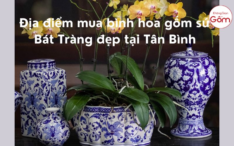 Địa điểm mua bình hoa gốm sứ Bát Tràng đẹp tại Tân Bình