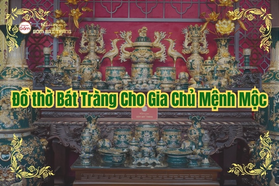 Đồ thờ Bát Tràng Cho Gia Chủ Mệnh Mộc