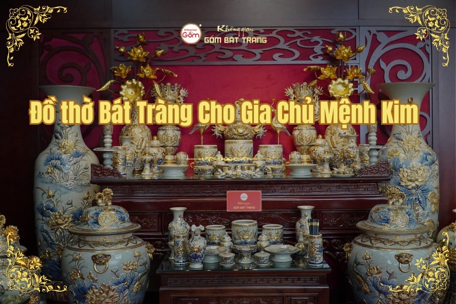 Đồ thờ Bát Tràng Cho Gia Chủ Mệnh Kim