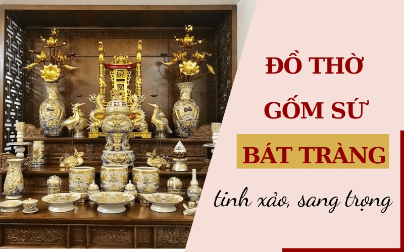 Đồ thờ gốm sứ Bát Tràng tinh xảo, sang trọng