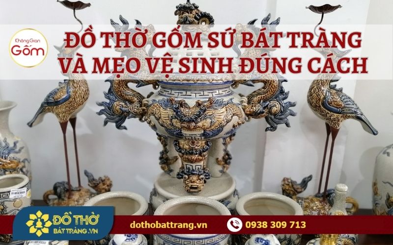 Đồ thờ gốm sứ Bát Tràng và mẹo vệ sinh đúng cách