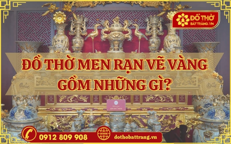 Đồ Thờ Men Rạn Vẽ Vàng Gồm Những Gì?