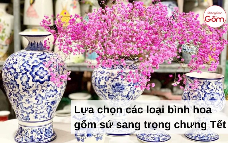 Lựa chọn các loại bình hoa gốm sứ sang trọng chưng Tết